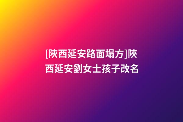 [陜西延安路面塌方]陜西延安劉女士孩子改名-第1張-公司起名-玄機派